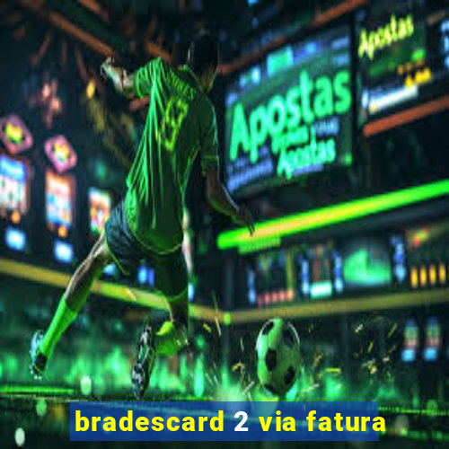 bradescard 2 via fatura