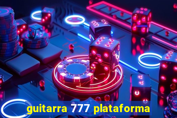 guitarra 777 plataforma