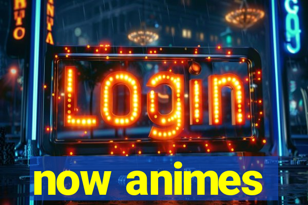 now animes