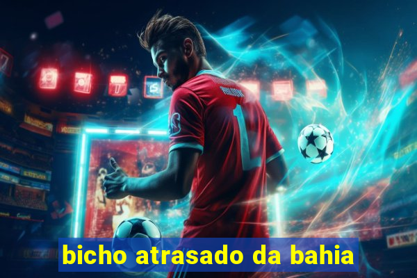 bicho atrasado da bahia