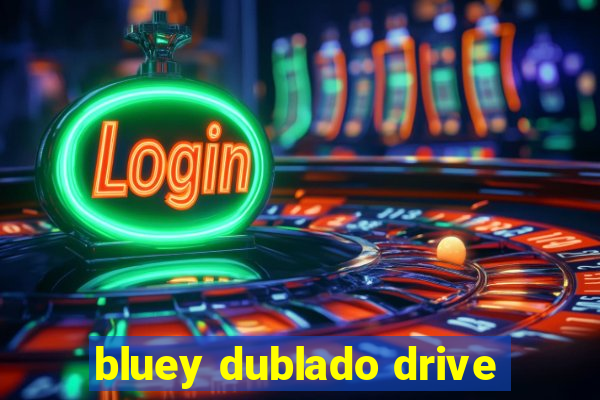 bluey dublado drive