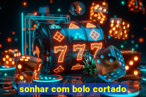 sonhar com bolo cortado