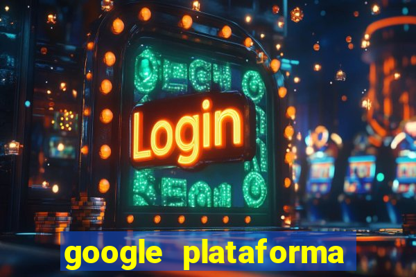 google plataforma de jogos