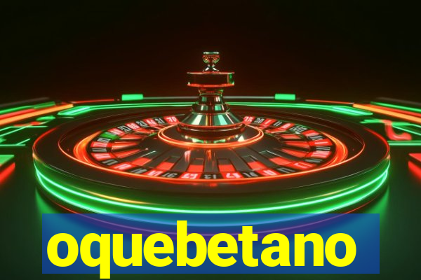 oquebetano