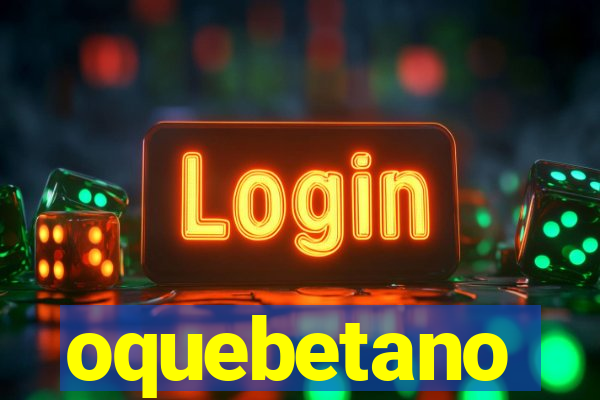 oquebetano