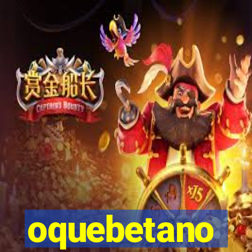 oquebetano