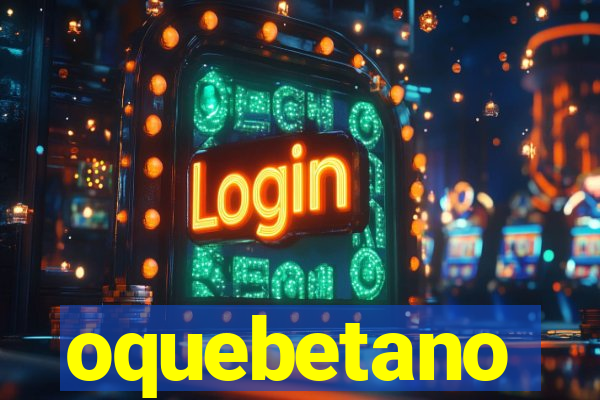 oquebetano