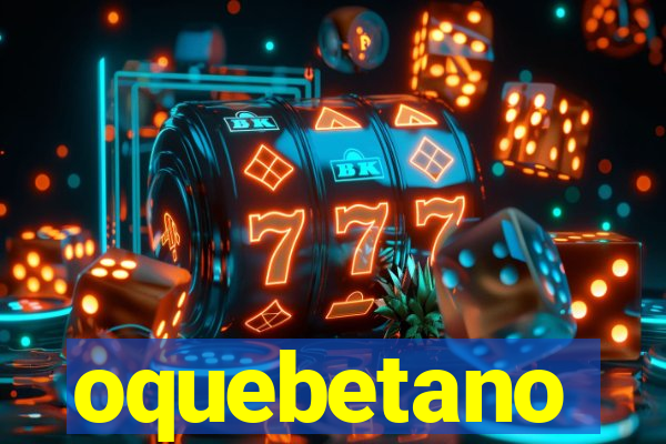 oquebetano