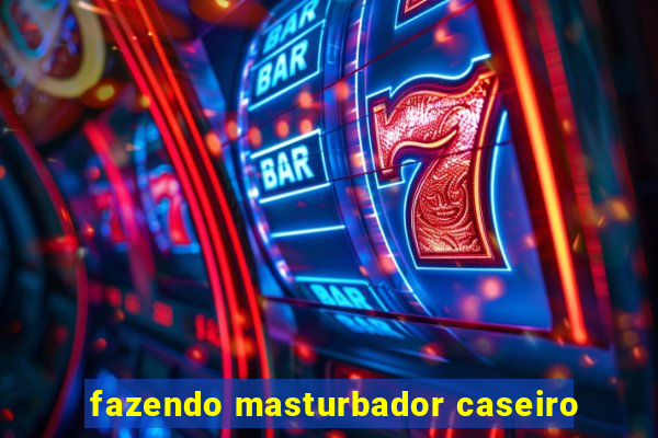 fazendo masturbador caseiro