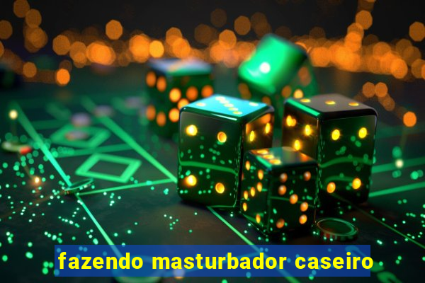 fazendo masturbador caseiro