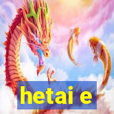 hetai e