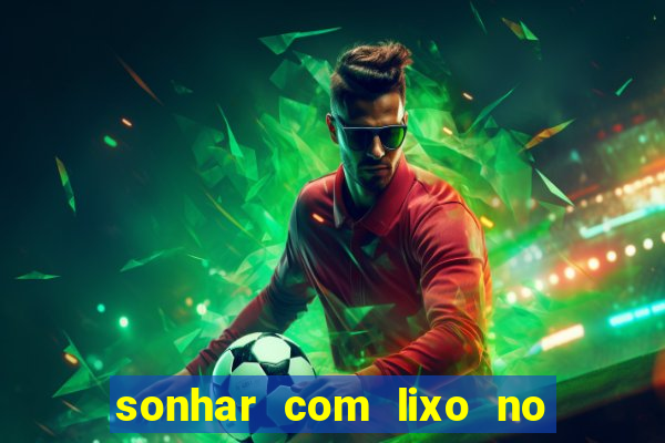 sonhar com lixo no jogo do bicho