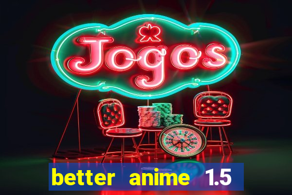 better anime 1.5 apk download