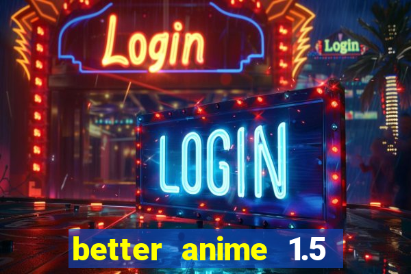 better anime 1.5 apk download