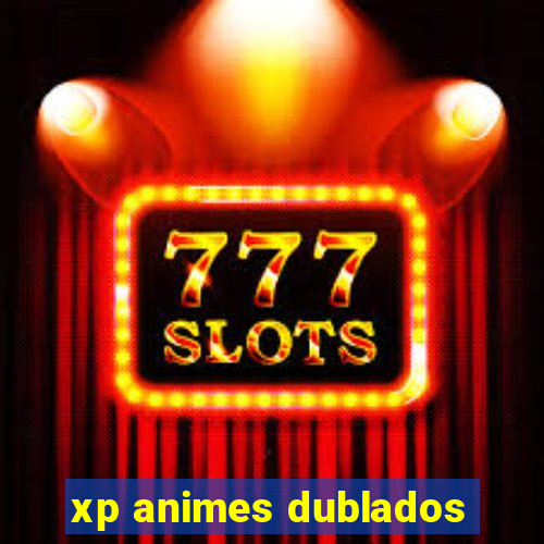 xp animes dublados