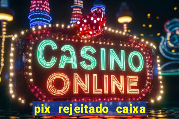 pix rejeitado caixa dinheiro sumiu