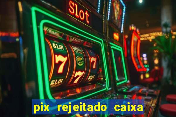 pix rejeitado caixa dinheiro sumiu