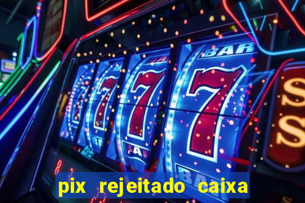 pix rejeitado caixa dinheiro sumiu