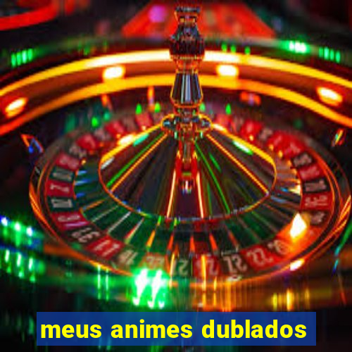 meus animes dublados