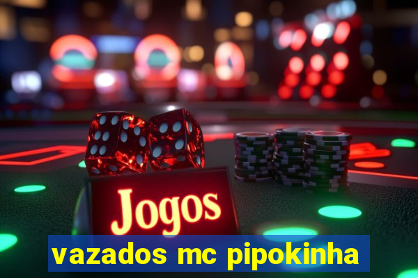 vazados mc pipokinha