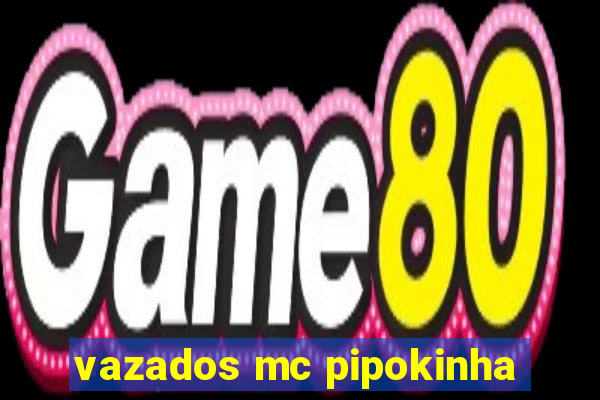 vazados mc pipokinha