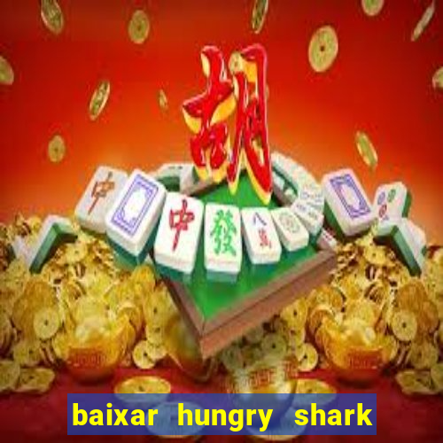 baixar hungry shark evolution dinheiro infinito