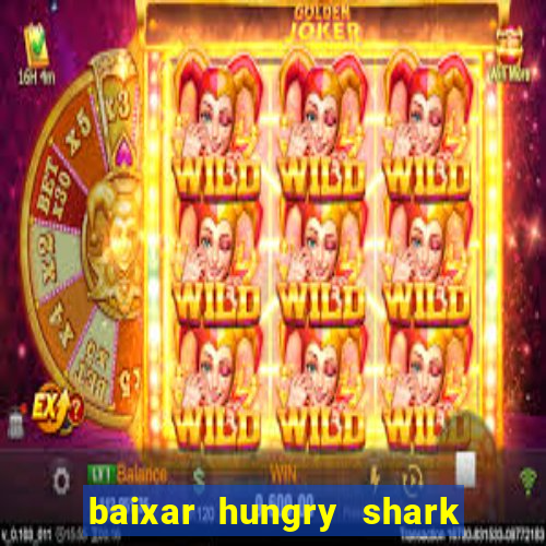 baixar hungry shark evolution dinheiro infinito