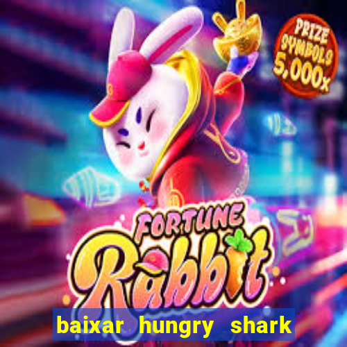 baixar hungry shark evolution dinheiro infinito