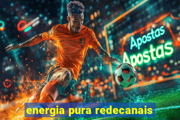 energia pura redecanais