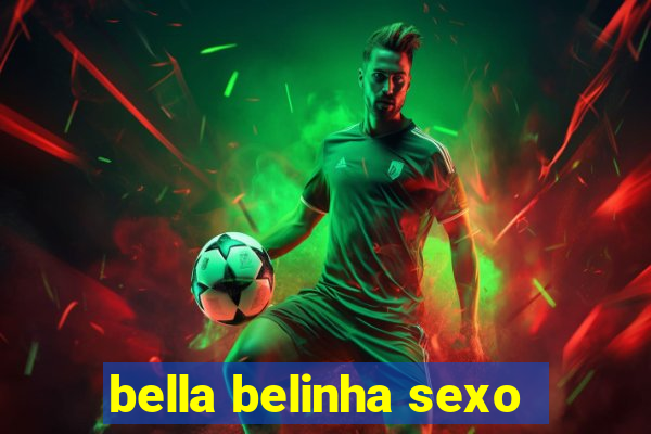 bella belinha sexo