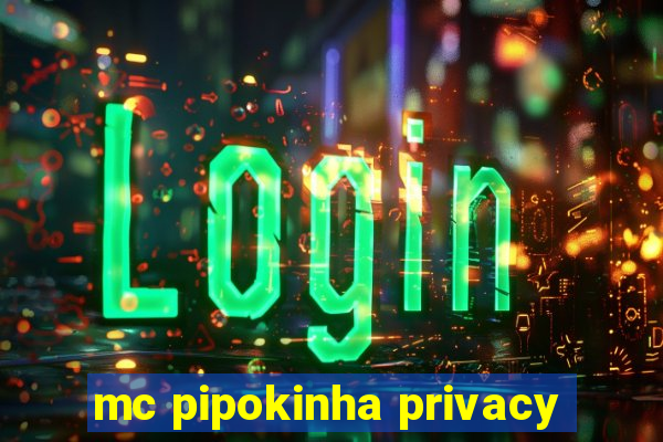 mc pipokinha privacy