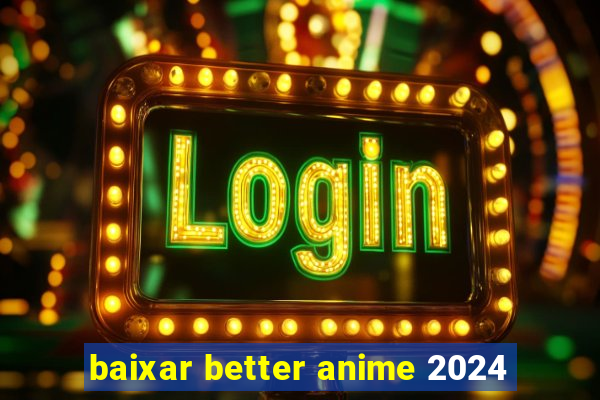 baixar better anime 2024