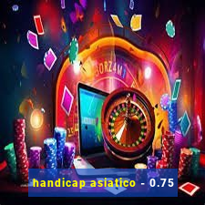 handicap asiatico - 0.75