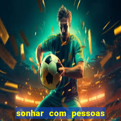 sonhar com pessoas falsas jogo do bicho