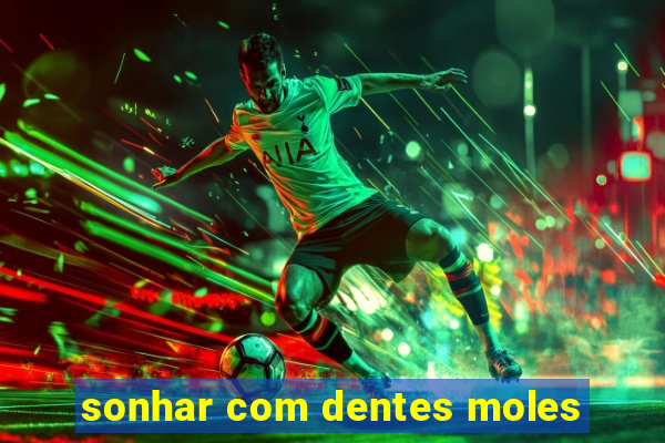 sonhar com dentes moles