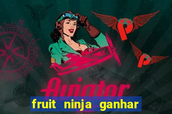 fruit ninja ganhar dinheiro sem depositar