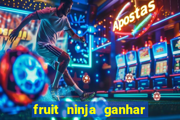 fruit ninja ganhar dinheiro sem depositar