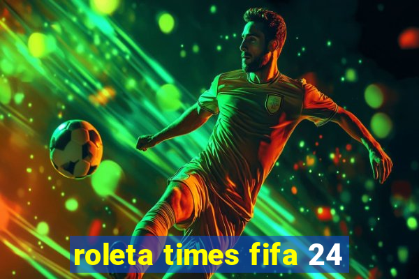 roleta times fifa 24