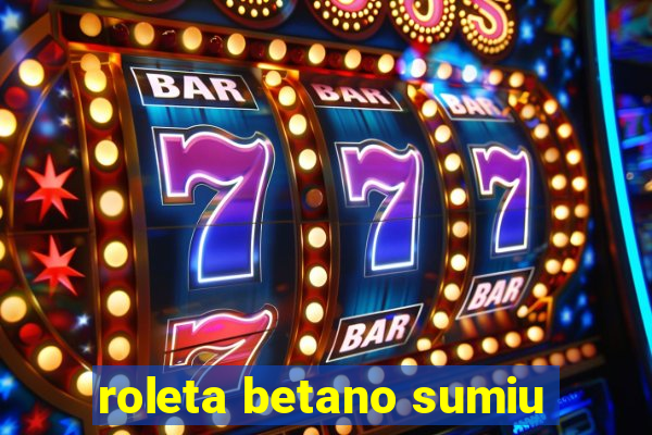 roleta betano sumiu