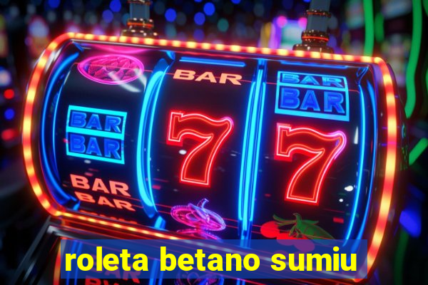 roleta betano sumiu