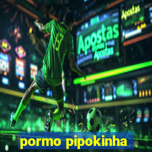 pormo pipokinha