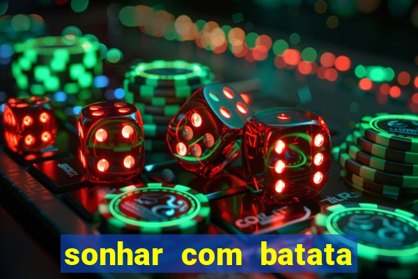 sonhar com batata jogo do bicho