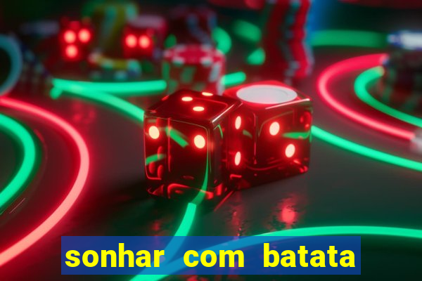 sonhar com batata jogo do bicho