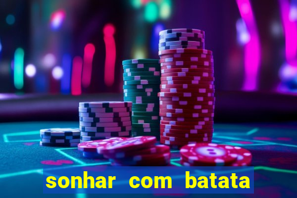 sonhar com batata jogo do bicho