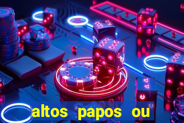 altos papos ou autos papos