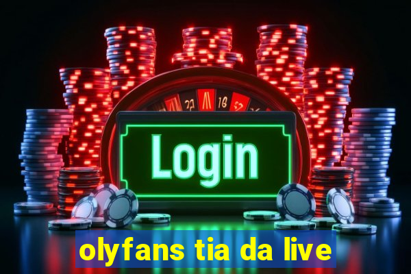 olyfans tia da live