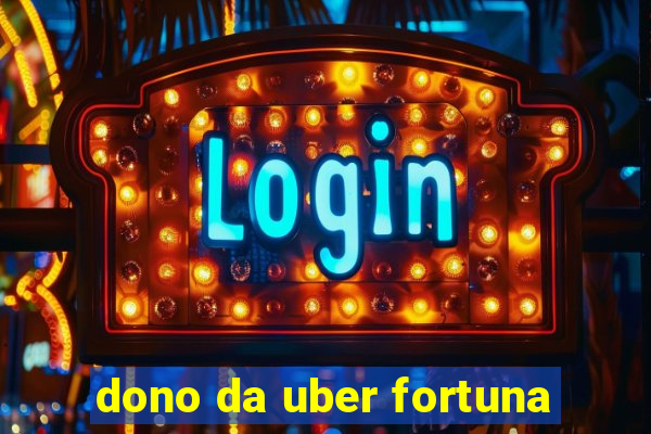 dono da uber fortuna