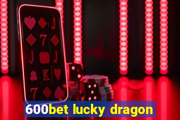 600bet lucky dragon