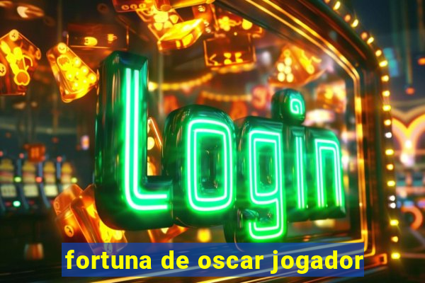 fortuna de oscar jogador