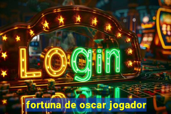 fortuna de oscar jogador